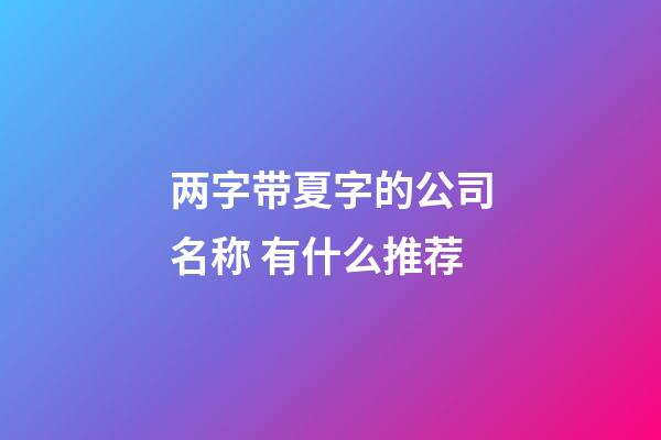 两字带夏字的公司名称 有什么推荐-第1张-公司起名-玄机派